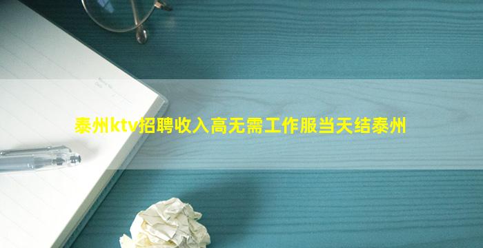 泰州ktv招聘收入高无需工作服当天结泰州